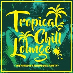 Tropical　＆　Chill　Lounge　inspired　by　Fabulous　Party
