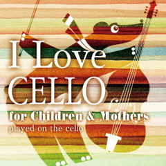 I　Love　CELLO　for　Children　＆　Mothers