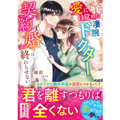 愛に目覚めた凄腕ドクターは、契約婚では終わらせない
