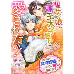 聖女の娘は麗しの王太子殿下に愛されたい！　～望まない政略結婚よりもちろん推しを選びます～