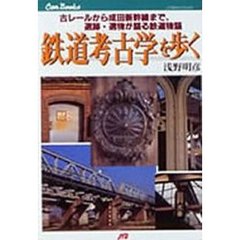 鉄道考古学を歩く　古レールから成田新幹線まで、遺跡・遺物が語る鉄道物語