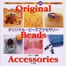 オリジナル・ビーズアクセサリー　世界にひとつしかないビーズアクセサリー全６０アイテム、作り方解説付き