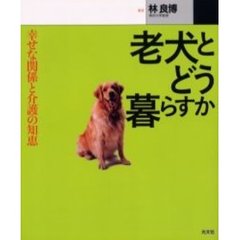 老犬とどう暮らすか　幸せな関係と介護の知恵