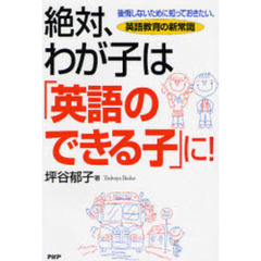 絶対、わが子は「英語のできる子」に！　後悔しないために知っておきたい、英語教育の新常識