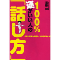 １００％運がいい人の「話し方」　仕事も恋愛も家庭も、１８０度好転する！
