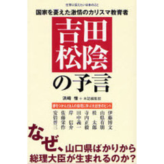 吉田松陰の予言　なぜ、山口県ばかりから総理大臣が生まれるのか？　世界に伝えたい日本のこと　国家を憂えた激情のカリスマ教育者