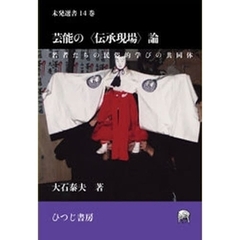 芸能の〈伝承現場〉論　若者たちの民俗的学びの共同体