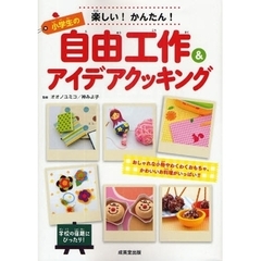 楽しい！かんたん！小学生の自由工作＆アイデアクッキング　おしゃれな小物やわくわくおもちゃ、かわいいお料理がいっぱい！！