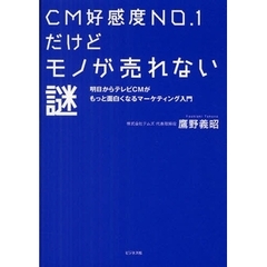 ＣＭ好感度ＮＯ．１だけどモノが売れない謎　明日からテレビＣＭがもっと面白くなるマーケティング入門