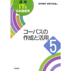 講座ＩＴと日本語研究　５　コーパスの作成と活用