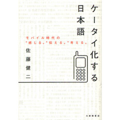 ケータイ化する日本語　モバイル時代の“感じる”“伝える”“考える”