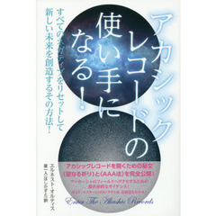 アカシックレコードの使い手になる！　すべてのネガティブをリセットして新しい未来を創造するその方法！