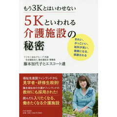 もう３Ｋとはいわせない５Ｋといわれる介護施設の秘密　きれい、かっこいい、給料が高い、健康になる、感謝される