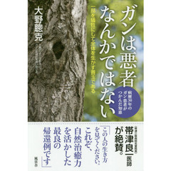 ガンは悪者なんかではない　病歴３０年のガン患者がつかんだ知恵　一部を犠牲にして全体を生かす善玉である