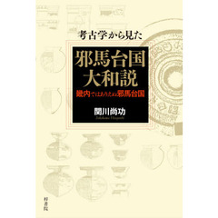考古学から見た邪馬台国大和説　畿内ではありえぬ邪馬台国