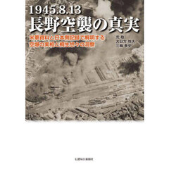 １９４５．８．１３長野空襲の真実　米軍資料と日本側記録で解明する空爆の実相と桐生悠々の洞察