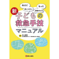 新子どもの救急手技マニュアル　今すぐ身につけたいもっと自信がもてる