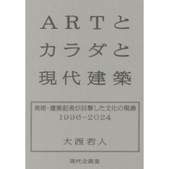 ＡＲＴとカラダと現代建築　美術・建築記者が目撃した文化の現場１９９６－２０２４