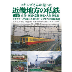 ヒギンズさんが撮った近畿地方の私鉄　上巻　京阪・京福・京都市電・大阪市電編　コダクロームで撮った１９５０～７０年代の沿線風景