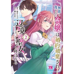 無能と蔑まれた令嬢は婚約破棄され、辺境の聖女と呼ばれる　傲慢な婚約者を捨て、護衛騎士と幸せになります　２