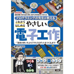 プログラミングの先生が教えるこれからはじめるやさしい電子工作　「道具の使い方」から「すもうロボットをつくる」まで　道具の使い方からはじめる、電子工作のほんとうの入口。
