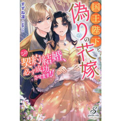国王陛下と偽りの花嫁　この契約結婚、必ず成功させます！！