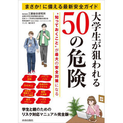 大学生が狙われる５０の危険　まさか！に備える最新安全ガイド　“知っておくこと”が最大の安全対策になる　学生と親のためのリスク対応マニュアル完全版