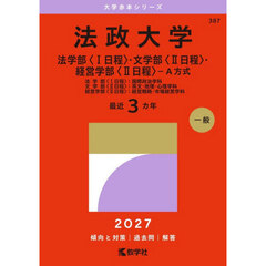 法政大学　法学部〈１日程〉・文学部〈２日程〉・経営学部〈２日程〉－Ａ方式　法学部〈１日程〉：国際政治学科　文学部〈２日程〉：英文・地理・心理学科　経営学部〈２日程〉：経営戦略・市場経営学科　２０２７年版