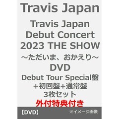 Travis Japan／Travis Japan Debut Concert 2023 THE SHOW～ただいま、おかえり～ DVD（Debut Tour Special盤+初回盤+通常盤 3枚セット）（外付特典付き）（ＤＶＤ）