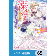 溺愛は契約項目にはありません！　～偽装結婚したはずの王弟殿下に溺愛されています～【ノベル分冊版】　65