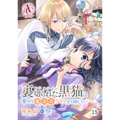 【分冊版】裏切られた黒猫は幸せな魔法具ライフを目指したい 第15話（アリアンローズコミックス）