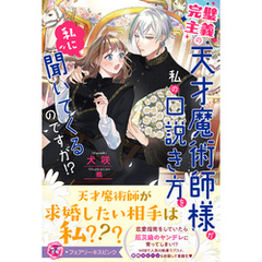 完璧主義の天才魔術師様が私の口説き方を私に聞いてくるのですが！？【特典SS付】【イラスト付】【電子限定描き下ろしイラスト＆著者直筆コメント入り】