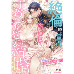 絶倫と噂な童貞騎士様と、お色気詐欺令嬢のしあわせな結婚～幼なじみと再会したら、溺愛スピード婚することになりました！？～