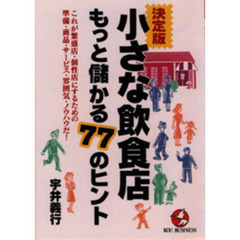 決定版小さな飲食店もっと儲かる７７のヒント　これが繁盛店・個性店にするための準備・商品・サービス・雰囲気・ノウハウだ！