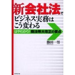 新会社法でビジネス実務はこう変わる　はやわかり！商法等大改正の要点