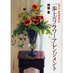 一歩上のフラワーアレンジメント　花のプロ神保豊が教える