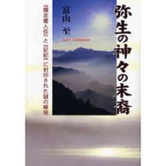 弥生の神々の末裔　『魏志倭人伝』と『記紀』に封印された謎の解明