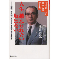 人生越えられない坂はない　大事にしたい日本人の生き方　昭和、平成時代のトラック業界を支えた男