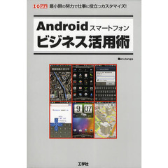 Ａｎｄｒｏｉｄスマートフォンビジネス活用術　最小限の努力で仕事に役立つカスタマイズ！