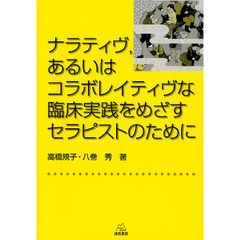 ナラティヴ，あるいはコラボレイティヴな臨床実践をめざすセラピストのために