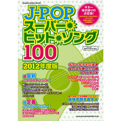Ｊ－ＰＯＰスーパー・ヒット・ソング１００　Ｊ－ＰＯＰ最新＆定番ヒット１００曲掲載！ギター弾き語りはこの１冊があればＯＫ！　２０１２年度版