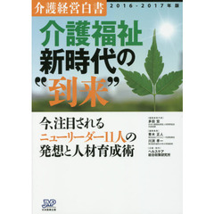 介護経営白書　２０１６－２０１７年版　介護福祉新時代の“到来”　今、注目されるニューリーダー１１人の発想と人材育成術