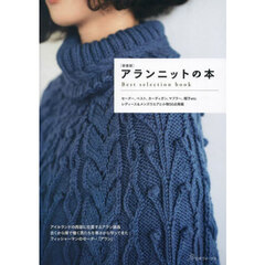 アランニットの本　Ｂｅｓｔ　ｓｅｌｅｃｔｉｏｎ　ｂｏｏｋ　伝統模様で編むセーター、ベスト、カーディガン、マフラー、帽子ｅｔｃ　新装版
