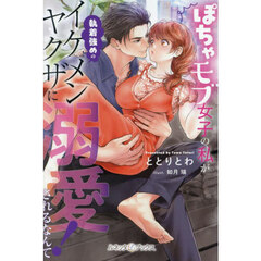 ぽちゃモブ女子の私が執着強めのイケメンヤクザに溺愛されるなんて！