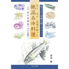 文人・文士・食通が綴った絶品あゆ料理　香り立つ究極の推しメニュー　ワタ・身・子・骨・頭・香り、すべてを愛す