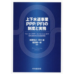 上下水道事業ＰＰＰ／ＰＦＩの制度と実務　ウォーターＰＰＰ／コンセッションまで官民連携手法を徹底解説