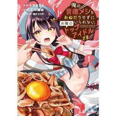 俺の背徳メシをおねだりせずにいられない、お隣のトップアイドルさま　１