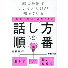 「伝わらない」がなくなる話し方の順番　結果を出すコンサルだけが知っている