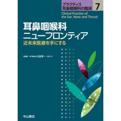 プラクティス耳鼻咽喉科の臨床　７　耳鼻咽喉科ニューフロンティア　近未来医療を手にする