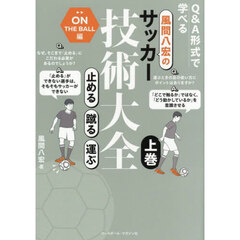風間八宏のサッカー技術大全　Ｑ＆Ａ形式で学べる　上巻　止める蹴る運ぶ　ＯＮ　ＴＨＥ　ＢＡＬＬ編